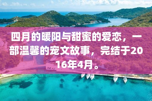 四月的暖阳与甜蜜的爱恋，一部温馨的宠文故事，完结于2016年4月。