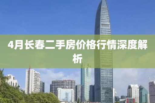 4月长春二手房价格行情深度解析