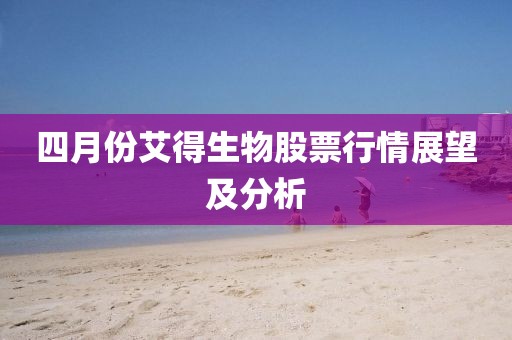 四月份艾得生物股票行情展望及分析