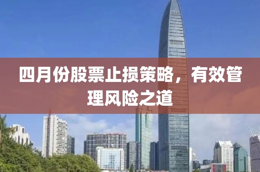 四月份股票止损策略，有效管理风险之道