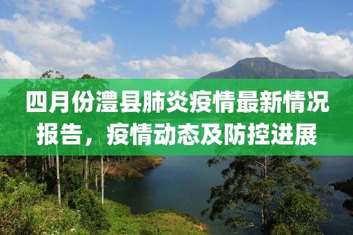 四月份澧县肺炎疫情最新情况报告，疫情动态及防控进展