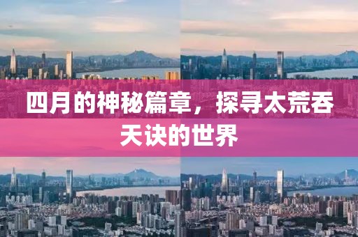 四月的神秘篇章，探寻太荒吞天诀的世界