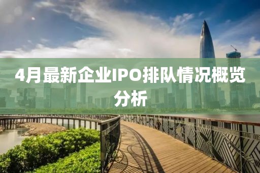 4月最新企业IPO排队情况概览分析