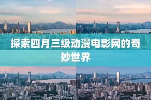 探索四月三级动漫电影网的奇妙世界