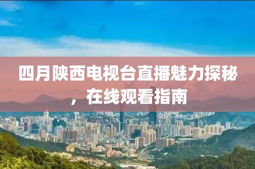 四月陕西电视台直播魅力探秘，在线观看指南