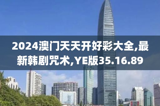 2024澳门天天开好彩大全,最新韩剧咒术,YE版35.16.89