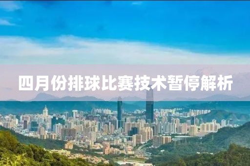 四月份排球比赛技术暂停解析