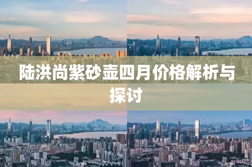 陆洪尚紫砂壶四月价格解析与探讨