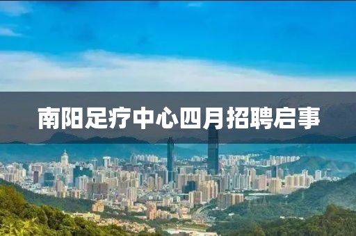 南阳足疗中心四月招聘启事