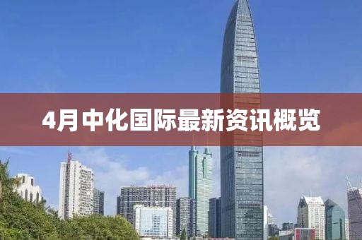 4月中化国际最新资讯概览