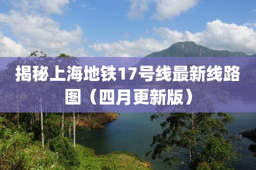 揭秘上海地铁17号线最新线路图（四月更新版）