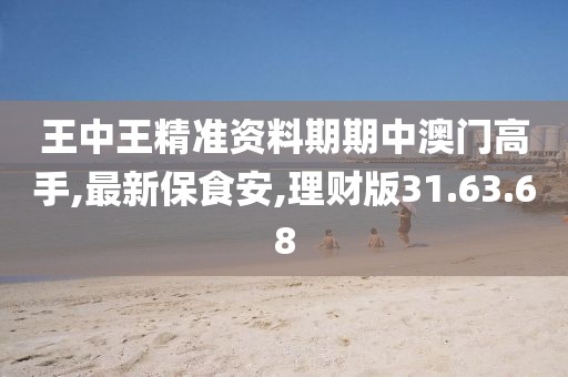 王中王精准资料期期中澳门高手,最新保食安,理财版31.63.68
