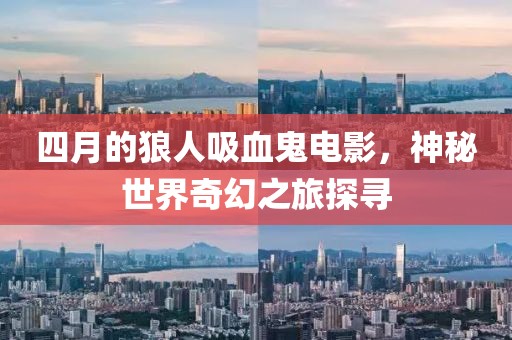 四月的狼人吸血鬼电影，神秘世界奇幻之旅探寻