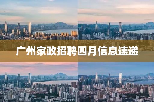 广州家政招聘四月信息速递