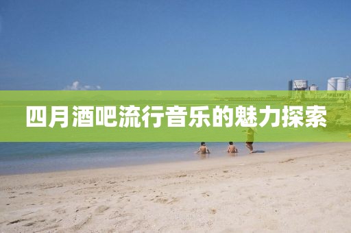 四月酒吧流行音乐的魅力探索