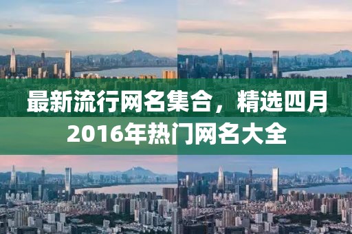 最新流行网名集合，精选四月2016年热门网名大全
