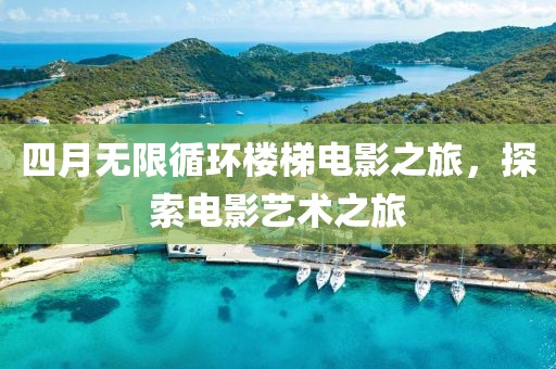 四月无限循环楼梯电影之旅，探索电影艺术之旅