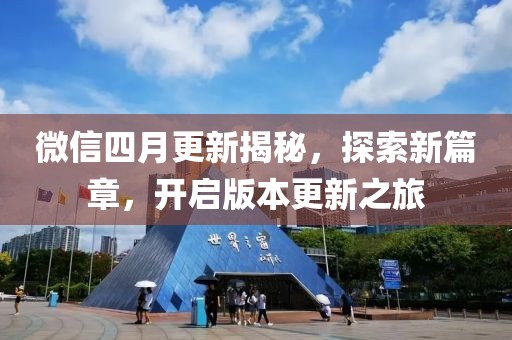 微信四月更新揭秘，探索新篇章，开启版本更新之旅