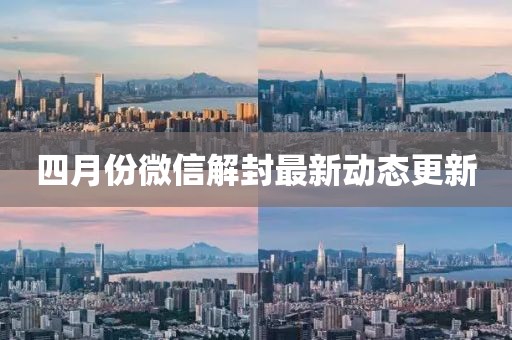 四月份微信解封最新动态更新