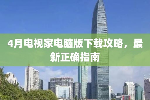 4月电视家电脑版下载攻略，最新正确指南