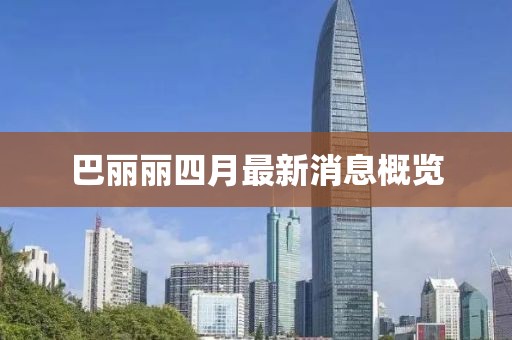 巴丽丽四月最新消息概览