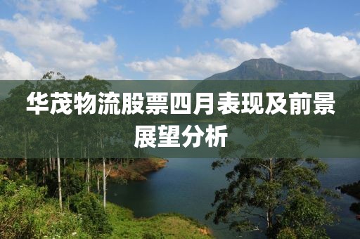 华茂物流股票四月表现及前景展望分析