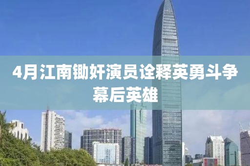 4月江南锄奸演员诠释英勇斗争幕后英雄
