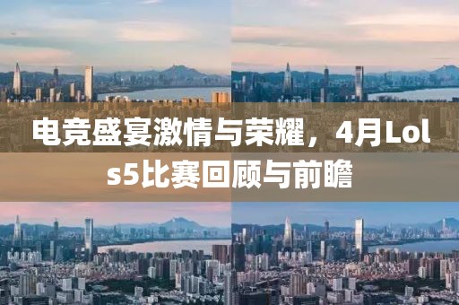 电竞盛宴激情与荣耀，4月Lols5比赛回顾与前瞻