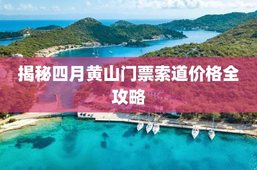 揭秘四月黄山门票索道价格全攻略