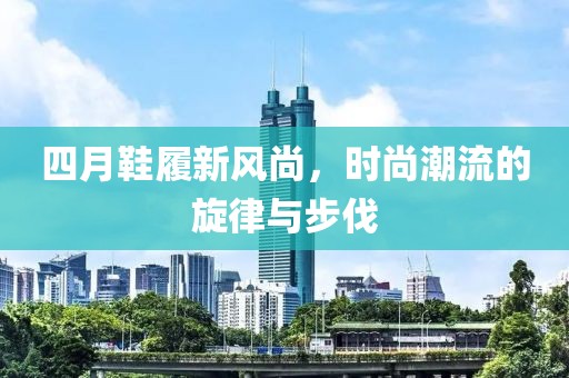 四月鞋履新风尚，时尚潮流的旋律与步伐