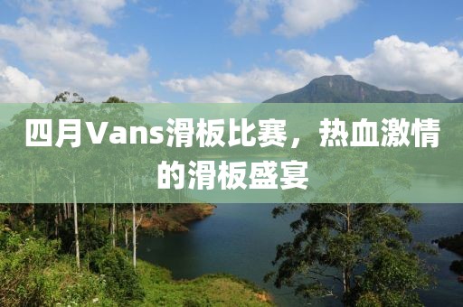 四月Vans滑板比赛，热血激情的滑板盛宴