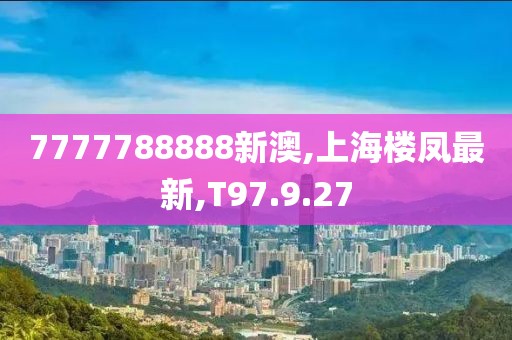 7777788888新澳,上海楼凤最新,T97.9.27