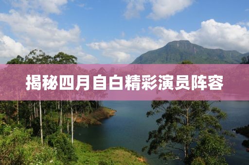 揭秘四月自白精彩演员阵容