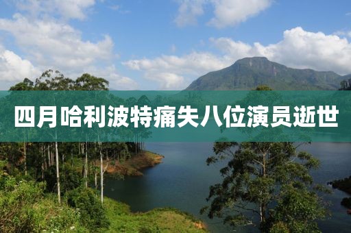 四月哈利波特痛失八位演员逝世
