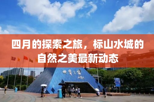 四月的探索之旅，标山水城的自然之美最新动态