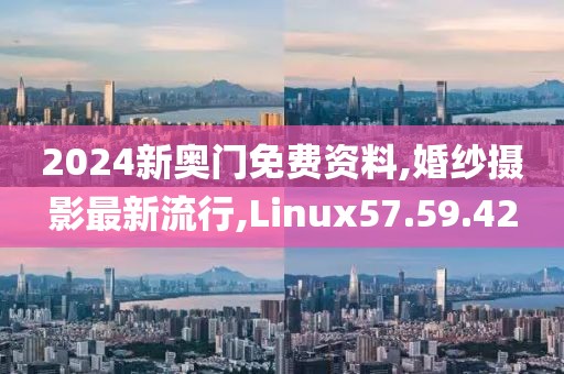 2024新奥门免费资料,婚纱摄影最新流行,Linux57.59.42