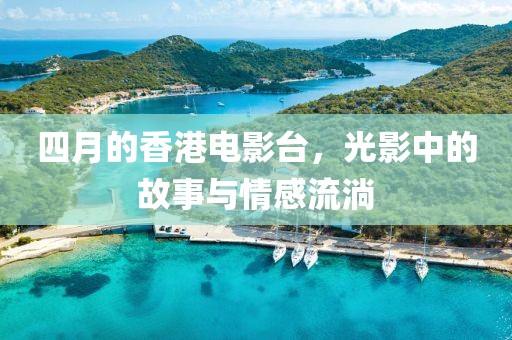 四月的香港电影台，光影中的故事与情感流淌