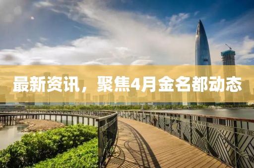 最新资讯，聚焦4月金名都动态