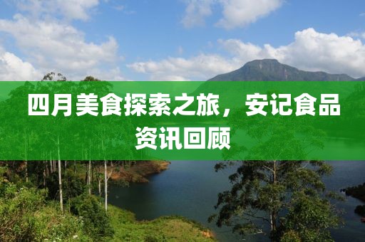 四月美食探索之旅，安记食品资讯回顾