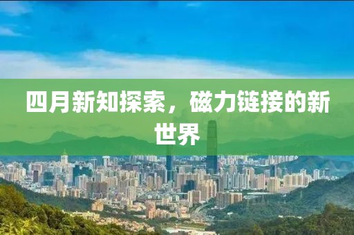 四月新知探索，磁力链接的新世界
