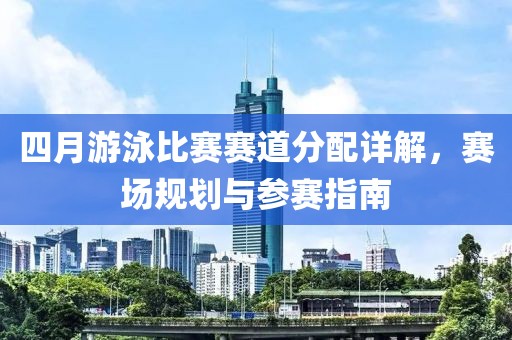四月游泳比赛赛道分配详解，赛场规划与参赛指南