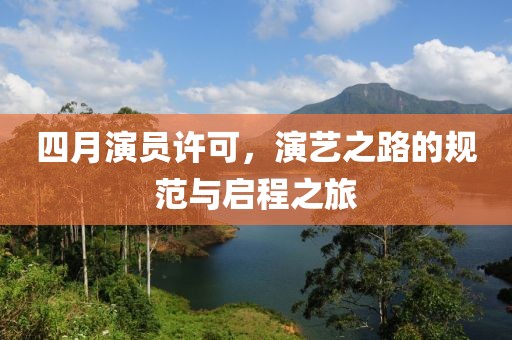 四月演员许可，演艺之路的规范与启程之旅