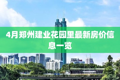 4月郑州建业花园里最新房价信息一览