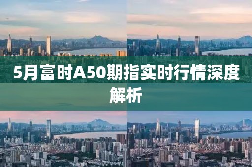 5月富时A50期指实时行情深度解析