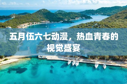 五月伍六七动漫，热血青春的视觉盛宴