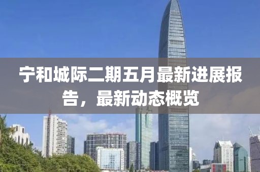 宁和城际二期五月最新进展报告，最新动态概览
