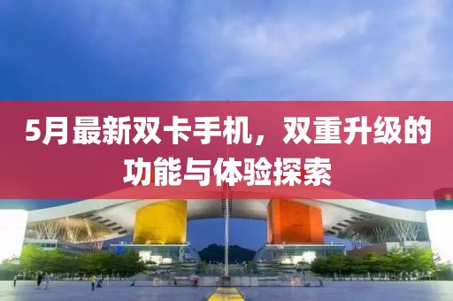 5月最新双卡手机，双重升级的功能与体验探索