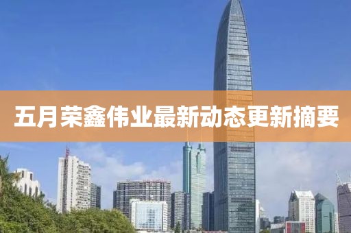 五月荣鑫伟业最新动态更新摘要