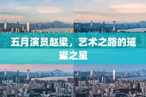 五月演员赵梁，艺术之路的璀璨之星