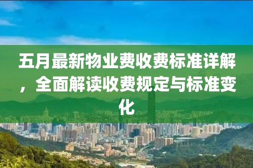 五月最新物业费收费标准详解，全面解读收费规定与标准变化